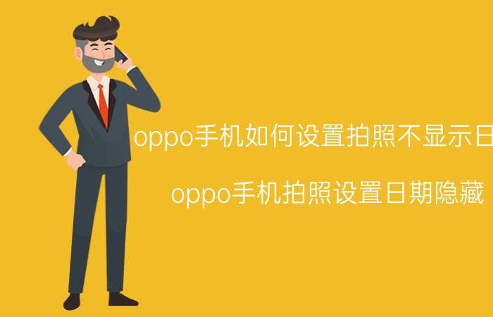 oppo手机如何设置拍照不显示日期 oppo手机拍照设置日期隐藏